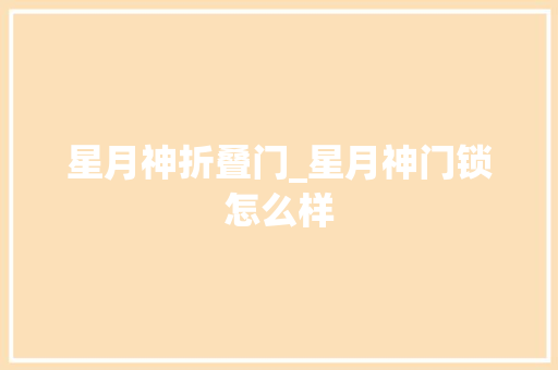 星月神折叠门_星月神门锁怎么样