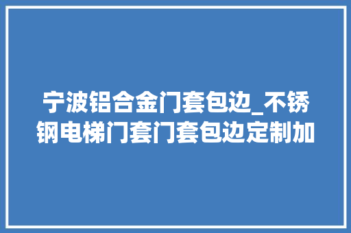 宁波铝合金门套包边_不锈钢电梯门套门套包边定制加工厂家