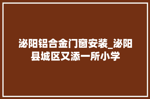 泌阳铝合金门窗安装_泌阳县城区又添一所小学