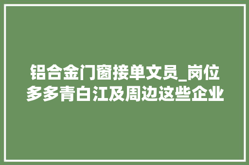 铝合金门窗接单文员_岗位多多青白江及周边这些企业正在火热招聘