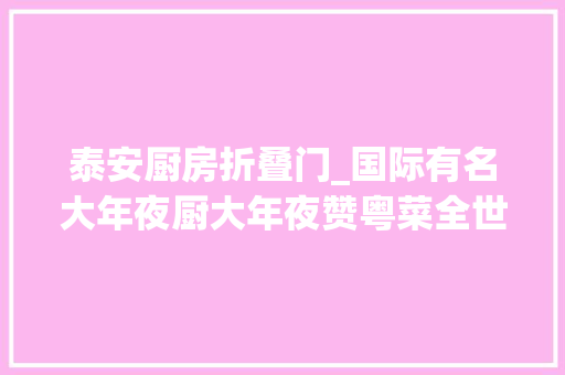 泰安厨房折叠门_国际有名大年夜厨大年夜赞粤菜全世界最有份量