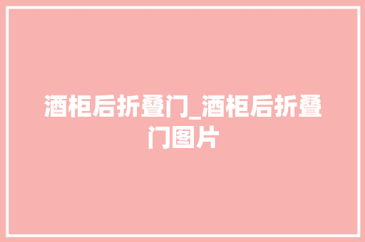 酒柜后折叠门_酒柜后折叠门图片