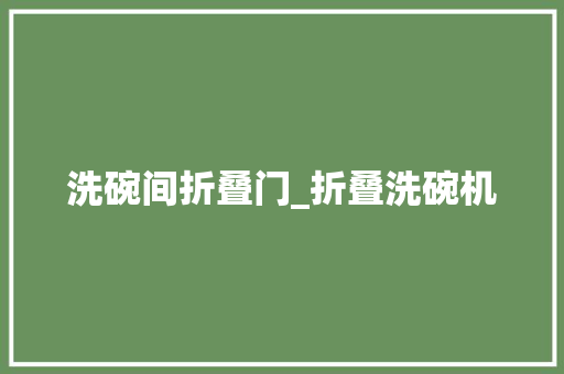 洗碗间折叠门_折叠洗碗机