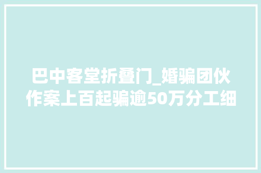 巴中客堂折叠门_婚骗团伙作案上百起骗逾50万分工细致有婚必许