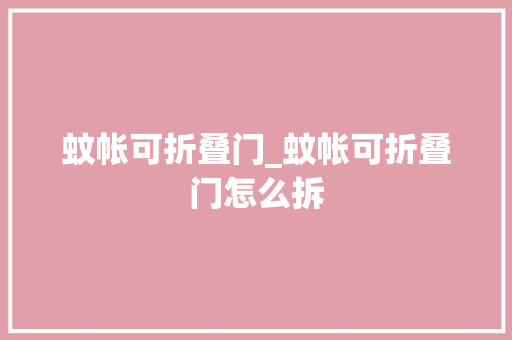 蚊帐可折叠门_蚊帐可折叠门怎么拆