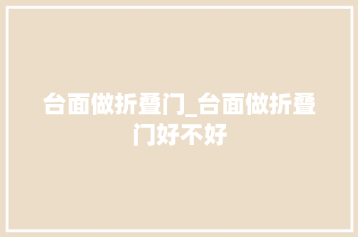 台面做折叠门_台面做折叠门好不好