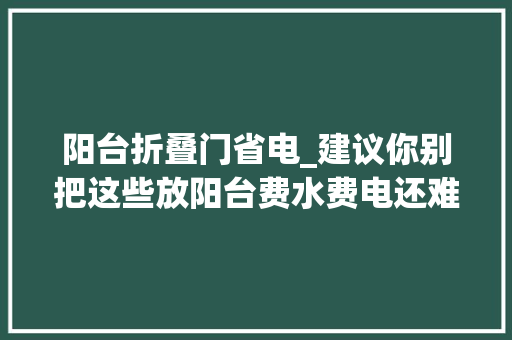 阳台折叠门省电_建议你别把这些放阳台费水费电还难用真不懂为什么有些人买