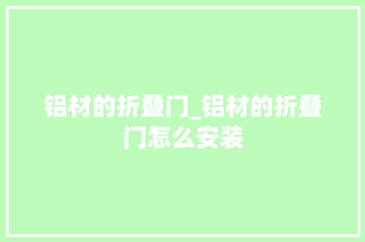 铝材的折叠门_铝材的折叠门怎么安装