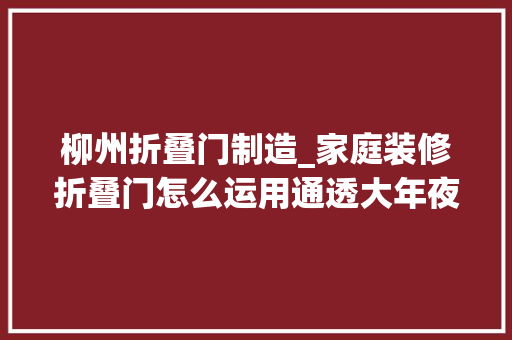 柳州折叠门制造_家庭装修折叠门怎么运用通透大年夜气的搭配模式值得一看