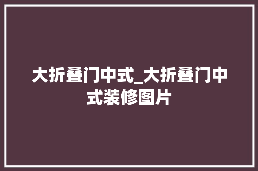 大折叠门中式_大折叠门中式装修图片