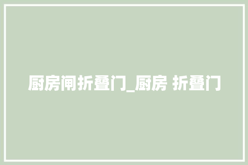 厨房闸折叠门_厨房 折叠门