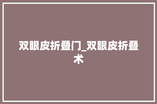 双眼皮折叠门_双眼皮折叠术