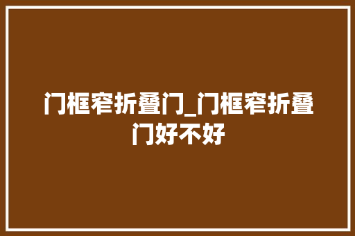 门框窄折叠门_门框窄折叠门好不好