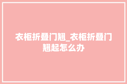 衣柜折叠门翘_衣柜折叠门翘起怎么办