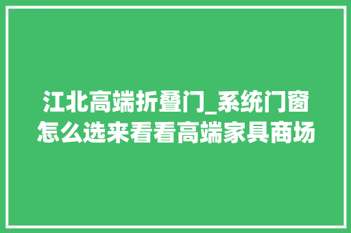 江北高端折叠门_系统门窗怎么选来看看高端家具商场的这10大年夜品牌