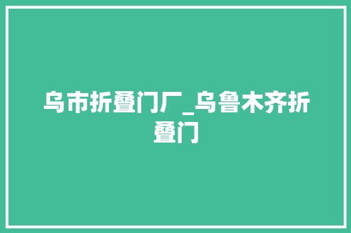 乌市折叠门厂_乌鲁木齐折叠门