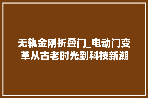 无轨金刚折叠门_电动门变革从古老时光到科技新潮