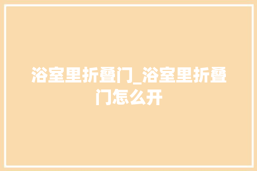 浴室里折叠门_浴室里折叠门怎么开