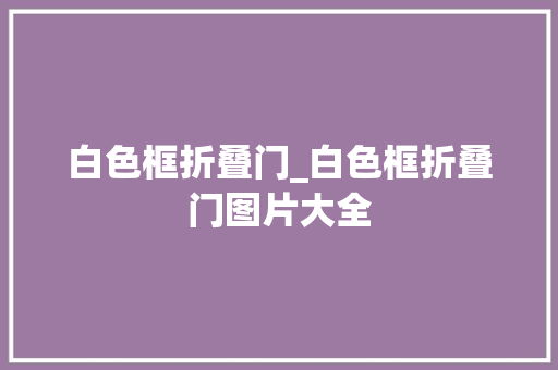 白色框折叠门_白色框折叠门图片大全