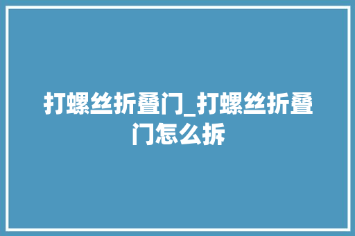 打螺丝折叠门_打螺丝折叠门怎么拆