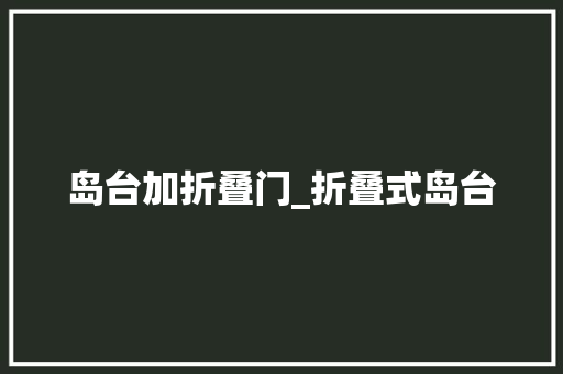 岛台加折叠门_折叠式岛台