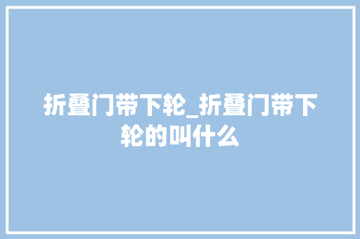 折叠门带下轮_折叠门带下轮的叫什么