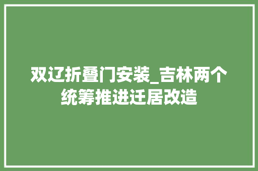 双辽折叠门安装_吉林两个统筹推进迁居改造