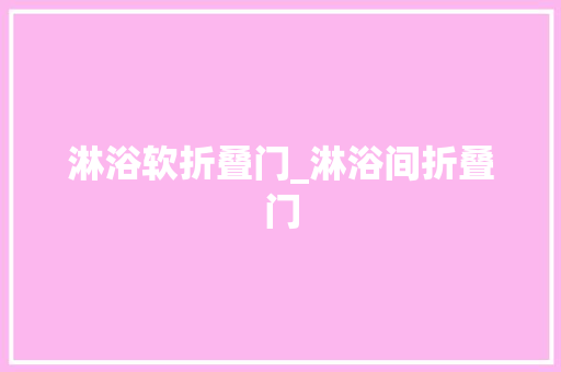 淋浴软折叠门_淋浴间折叠门