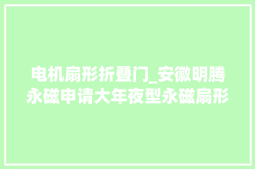 电机扇形折叠门_安徽明腾永磁申请大年夜型永磁扇形片叠片可拆解工装专利极大年夜提高工作效率