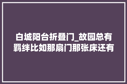 白城阳台折叠门_故园总有羁绊比如那扇门那张床还有阳台枯去世的栀子