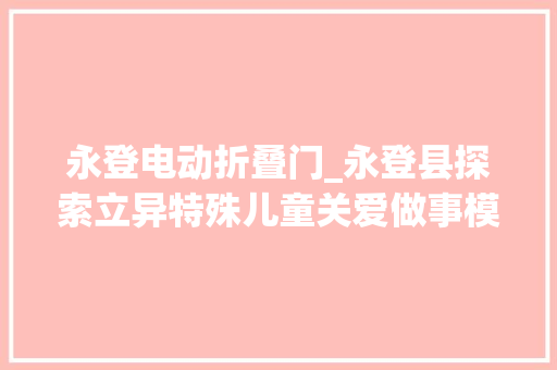 永登电动折叠门_永登县探索立异特殊儿童关爱做事模式
