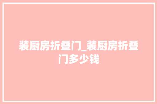 装厨房折叠门_装厨房折叠门多少钱