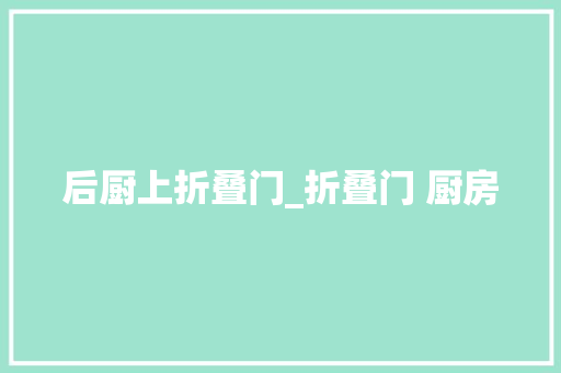 后厨上折叠门_折叠门 厨房