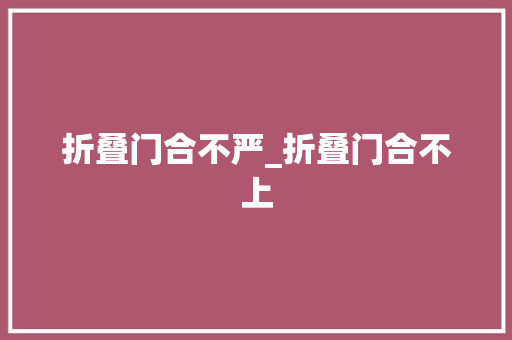 折叠门合不严_折叠门合不上
