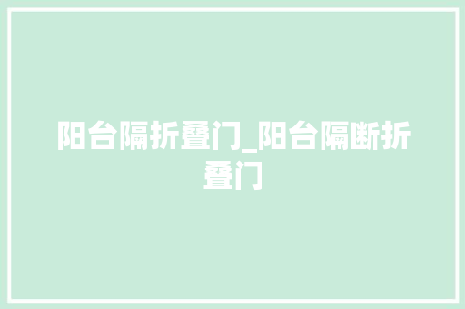 阳台隔折叠门_阳台隔断折叠门
