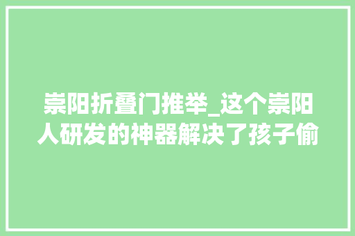 崇阳折叠门推举_这个崇阳人研发的神器解决了孩子偷偷带手机入校园的大年夜问题