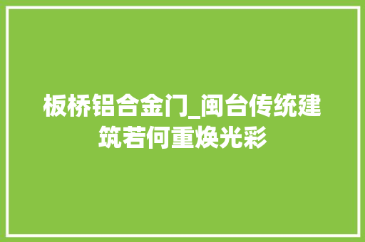板桥铝合金门_闽台传统建筑若何重焕光彩