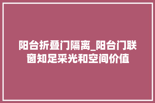 阳台折叠门隔离_阳台门联窗知足采光和空间价值