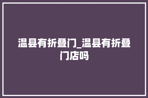 温县有折叠门_温县有折叠门店吗