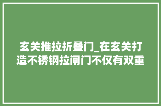玄关推拉折叠门_在玄关打造不锈钢拉闸门不仅有双重防盗效果还能起到隔断浸染