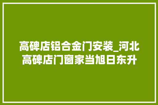 高碑店铝合金门安装_河北高碑店门窗家当旭日东升