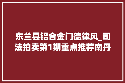 东兰县铝合金门德律风_司法拍卖第1期重点推荐南丹连号商铺坐等豪气冲天的你