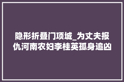 隐形折叠门项城_为丈夫报仇河南农妇李桂英孤身追凶17年五个仇敌无一幸免