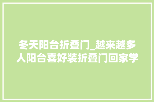 冬天阳台折叠门_越来越多人阳台喜好装折叠门回家学盛行装法太实用了