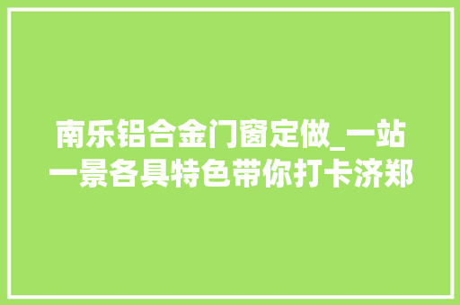 南乐铝合金门窗定做_一站一景各具特色带你打卡济郑高铁新建站房