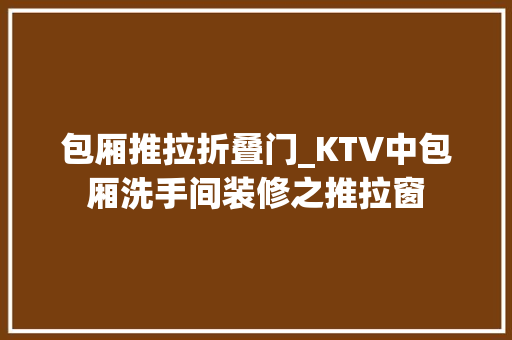 包厢推拉折叠门_KTV中包厢洗手间装修之推拉窗