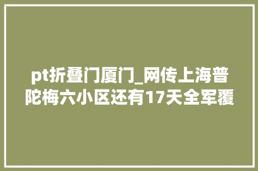 pt折叠门厦门_网传上海普陀梅六小区还有17天全军覆没记者实地探访