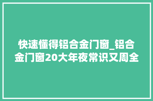 快速懂得铝合金门窗_铝合金门窗20大年夜常识又周全又专业