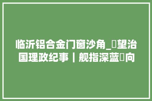 临沂铝合金门窗沙角_瞭望治国理政纪事｜舰指深蓝 向海图强