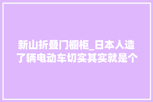 新山折叠门橱柜_日本人造了辆电动车切实其实就是个充气娃娃